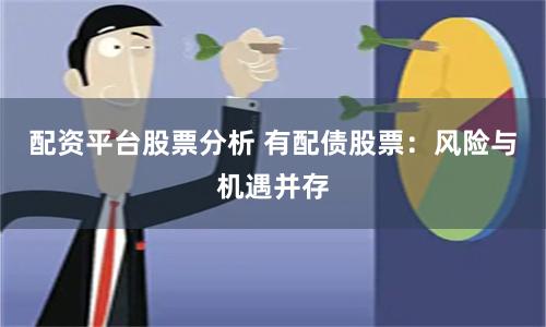 配资平台股票分析 有配债股票：风险与机遇并存