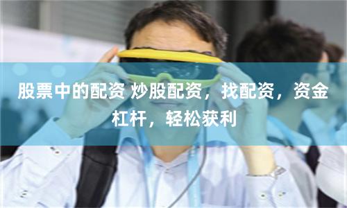 股票中的配资 炒股配资，找配资，资金杠杆，轻松获利