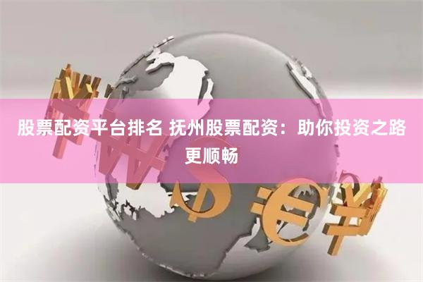 股票配资平台排名 抚州股票配资：助你投资之路更顺畅