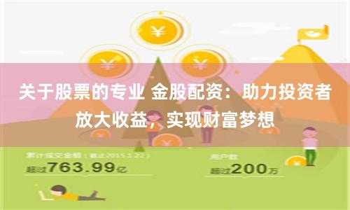 关于股票的专业 金股配资：助力投资者放大收益，实现财富梦想