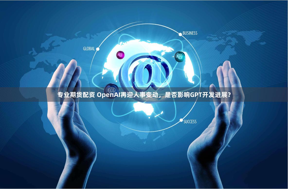 专业期货配资 OpenAI再迎人事变动，是否影响GPT开发进展？