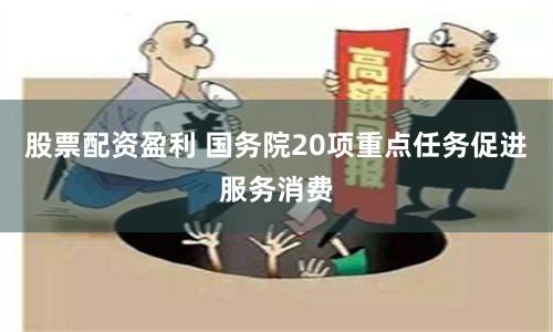 股票配资盈利 国务院20项重点任务促进服务消费
