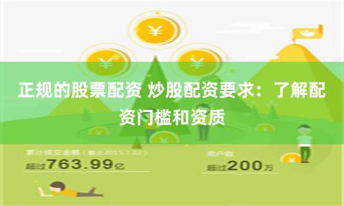 正规的股票配资 炒股配资要求：了解配资门槛和资质