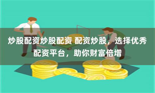 炒股配资炒股配资 配资炒股，选择优秀配资平台，助你财富倍增