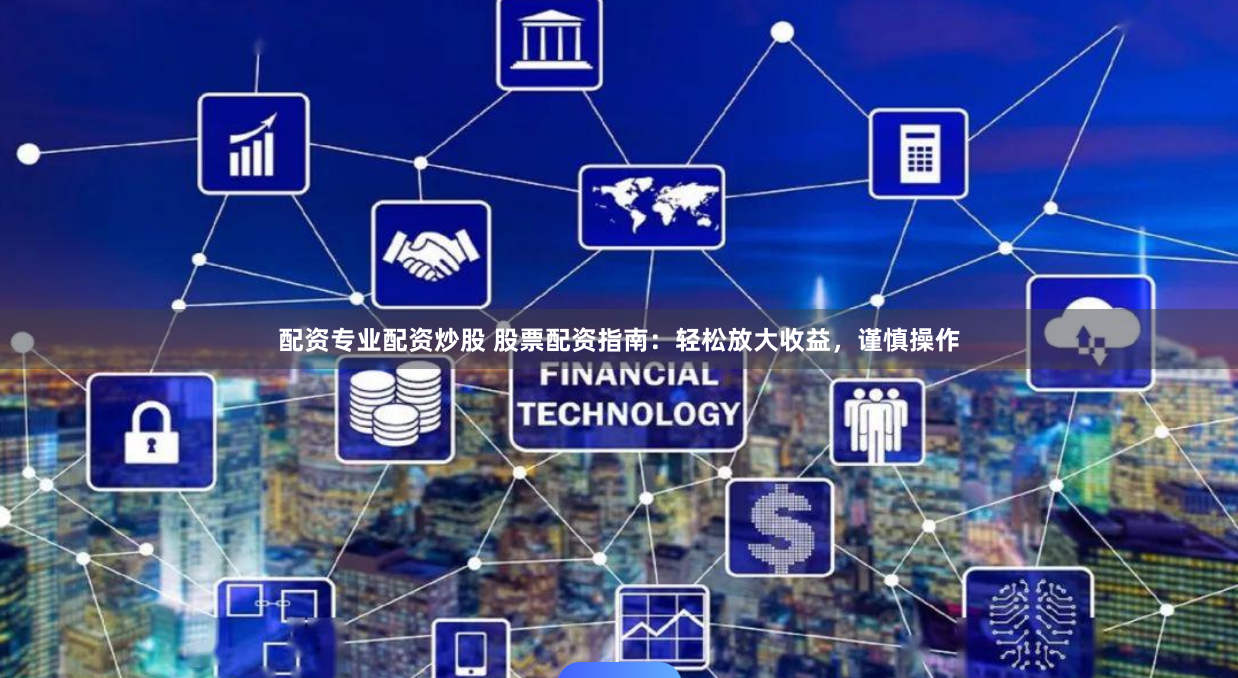 配资专业配资炒股 股票配资指南：轻松放大收益，谨慎操作