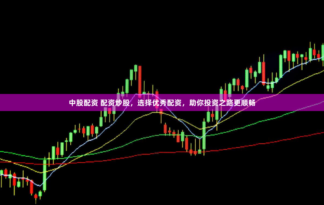 中股配资 配资炒股，选择优秀配资，助你投资之路更顺畅