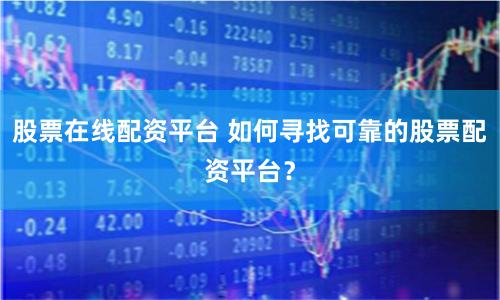 股票在线配资平台 如何寻找可靠的股票配资平台？