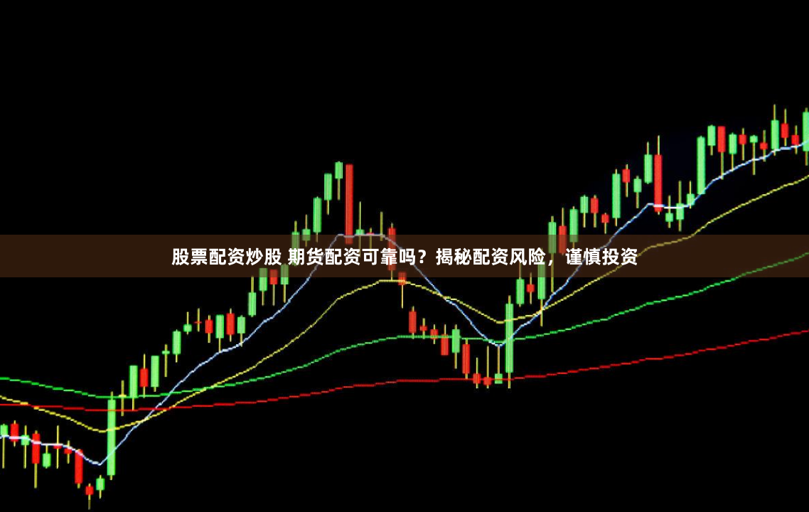 股票配资炒股 期货配资可靠吗？揭秘配资风险，谨慎投资