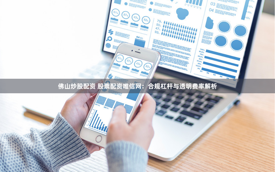 佛山炒股配资 股票配资唯信网：合规杠杆与透明费率解析