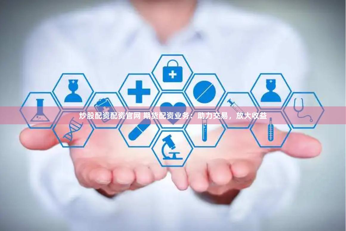 炒股配资配资官网 期货配资业务：助力交易，放大收益