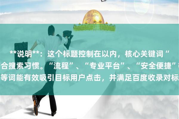**说明**:这个标题控制在以内,核心关键词“南京配资开户”前置,符合搜索习惯。“流程”、“专业平台”、“安全便捷”等词能有效吸引目标用户点击,并满足百度收录对标题相关性和实用性的要求。