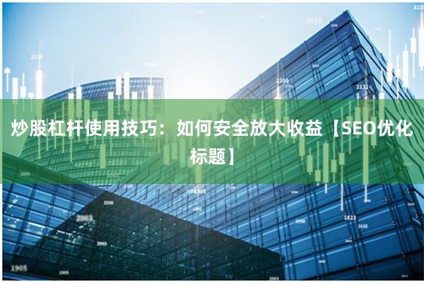 炒股杠杆使用技巧：如何安全放大收益【SEO优化标题】