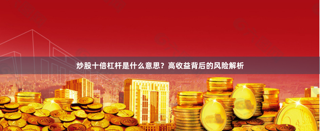 炒股十倍杠杆是什么意思？高收益背后的风险解析