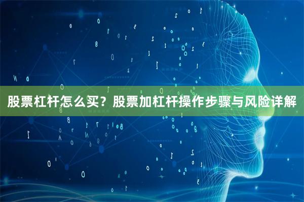 股票杠杆怎么买？股票加杠杆操作步骤与风险详解