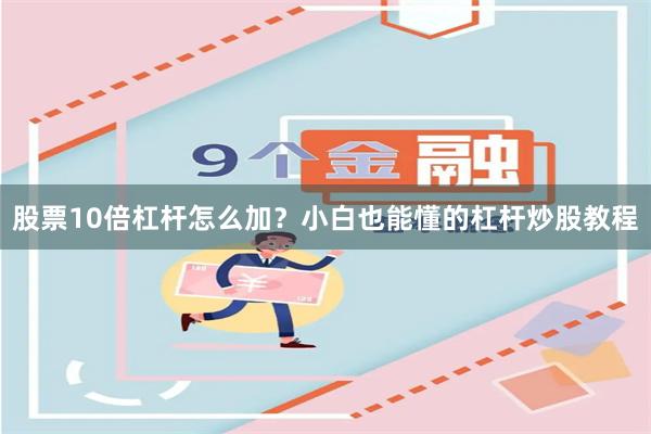 股票10倍杠杆怎么加？小白也能懂的杠杆炒股教程