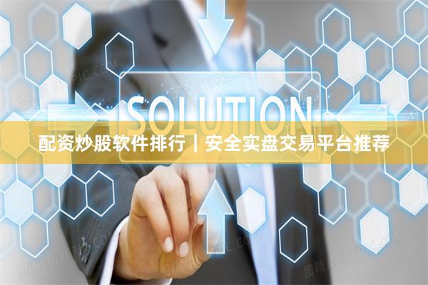 配资炒股软件排行｜安全实盘交易平台推荐