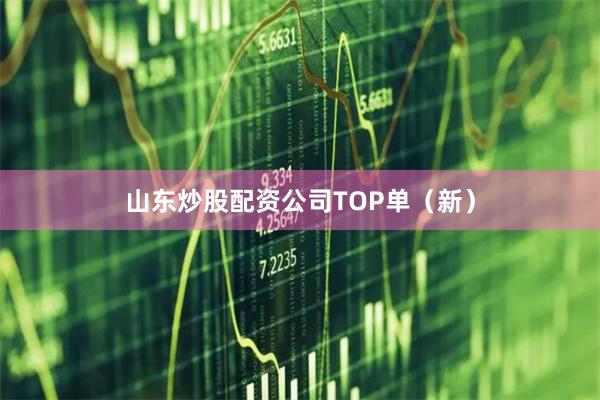 山东炒股配资公司TOP单（新）