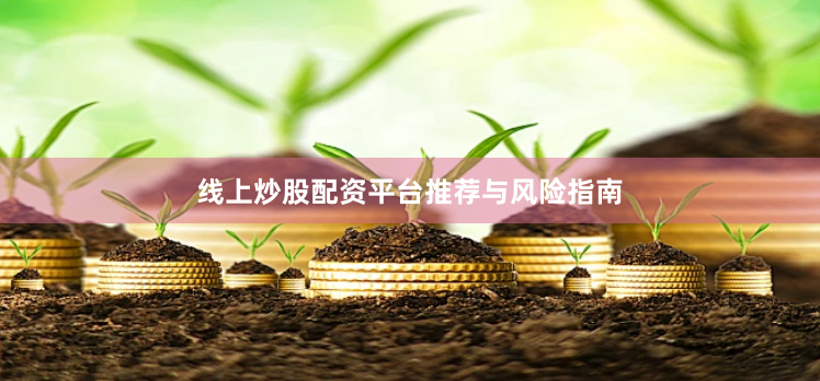 线上炒股配资平台推荐与风险指南
