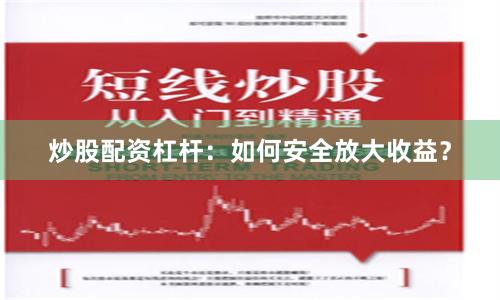 炒股配资杠杆：如何安全放大收益？