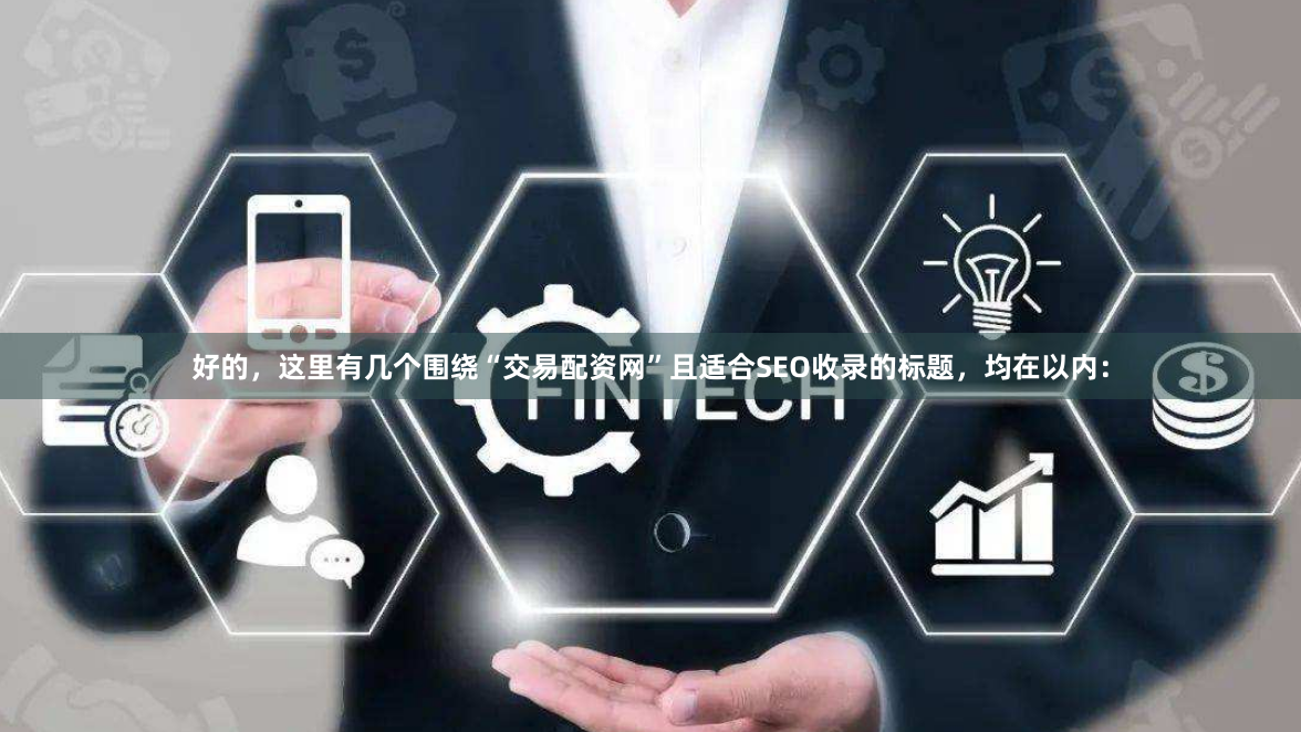 好的，这里有几个围绕“交易配资网”且适合SEO收录的标题，均在以内：