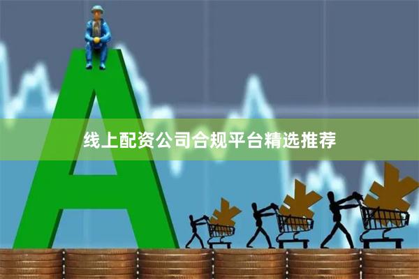 线上配资公司合规平台精选推荐
