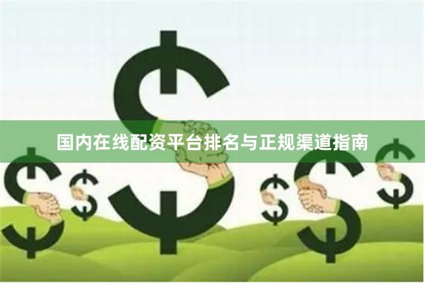 国内在线配资平台排名与正规渠道指南