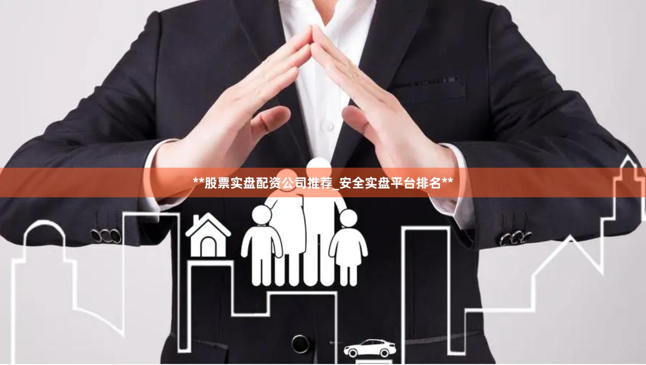 **股票实盘配资公司推荐_安全实盘平台排名**