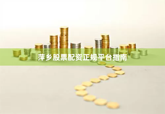 萍乡股票配资正规平台指南