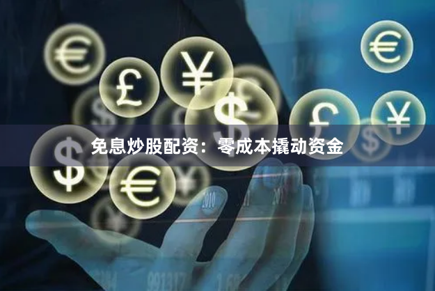 免息炒股配资：零成本撬动资金