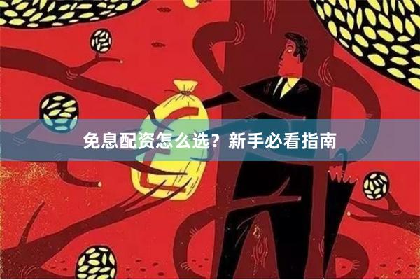 免息配资怎么选？新手必看指南