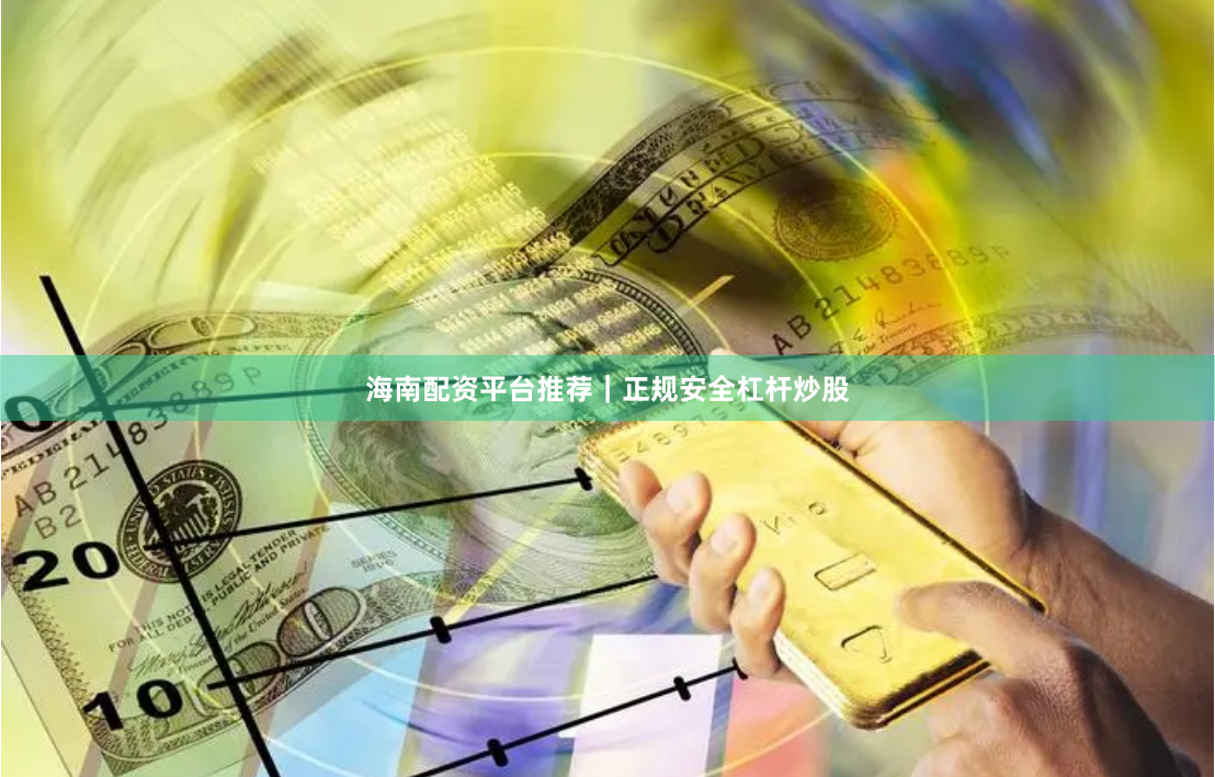 海南配资平台推荐｜正规安全杠杆炒股