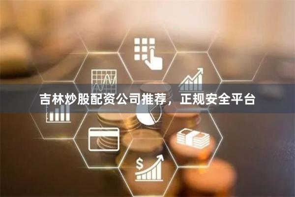 吉林炒股配资公司推荐，正规安全平台