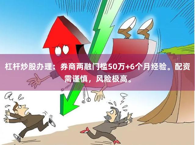 杠杆炒股办理：券商两融门槛50万+6个月经验。配资需谨慎，风险极高。
