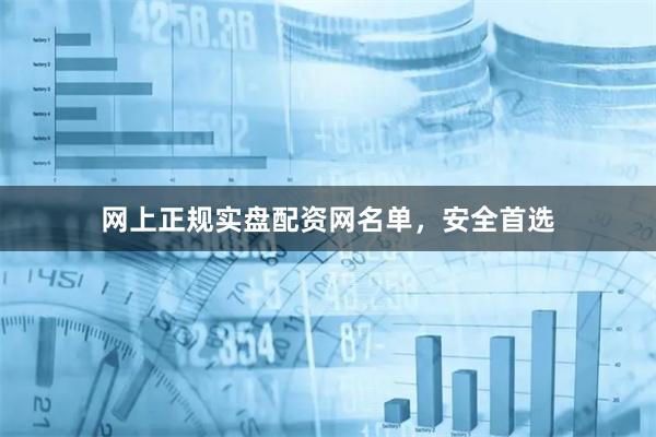 网上正规实盘配资网名单，安全首选