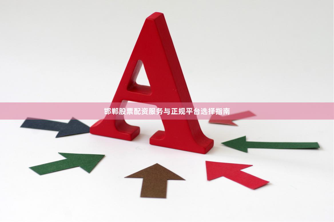邯郸股票配资服务与正规平台选择指南