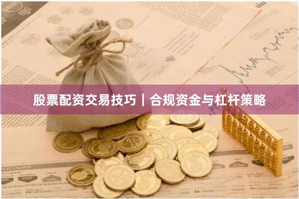 股票配资交易技巧|合规资金与杠杆策略