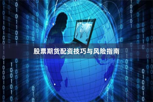 股票期货配资技巧与风险指南