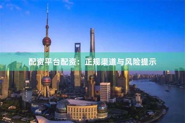 配资平台配资：正规渠道与风险提示