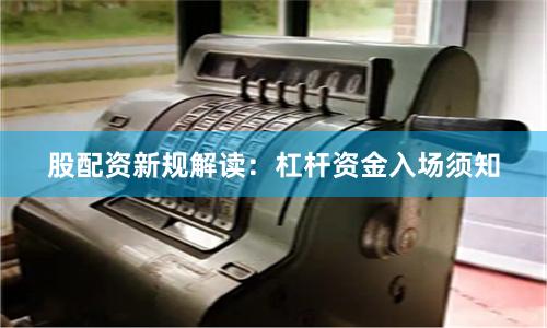 股配资新规解读：杠杆资金入场须知