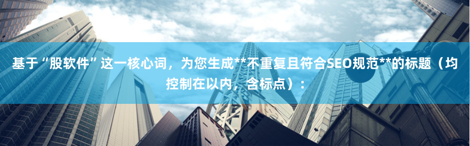 基于“股软件”这一核心词，为您生成**不重复且符合SEO规范**的标题（均控制在以内，含标点）：