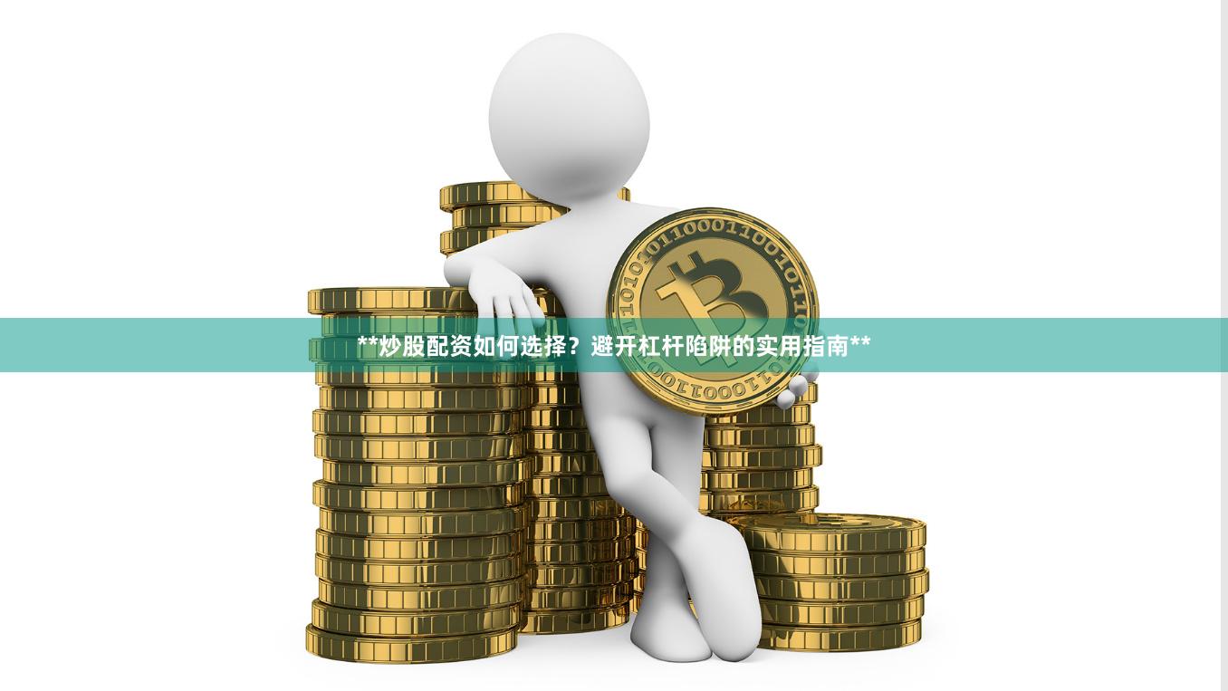 **炒股配资如何选择？避开杠杆陷阱的实用指南**