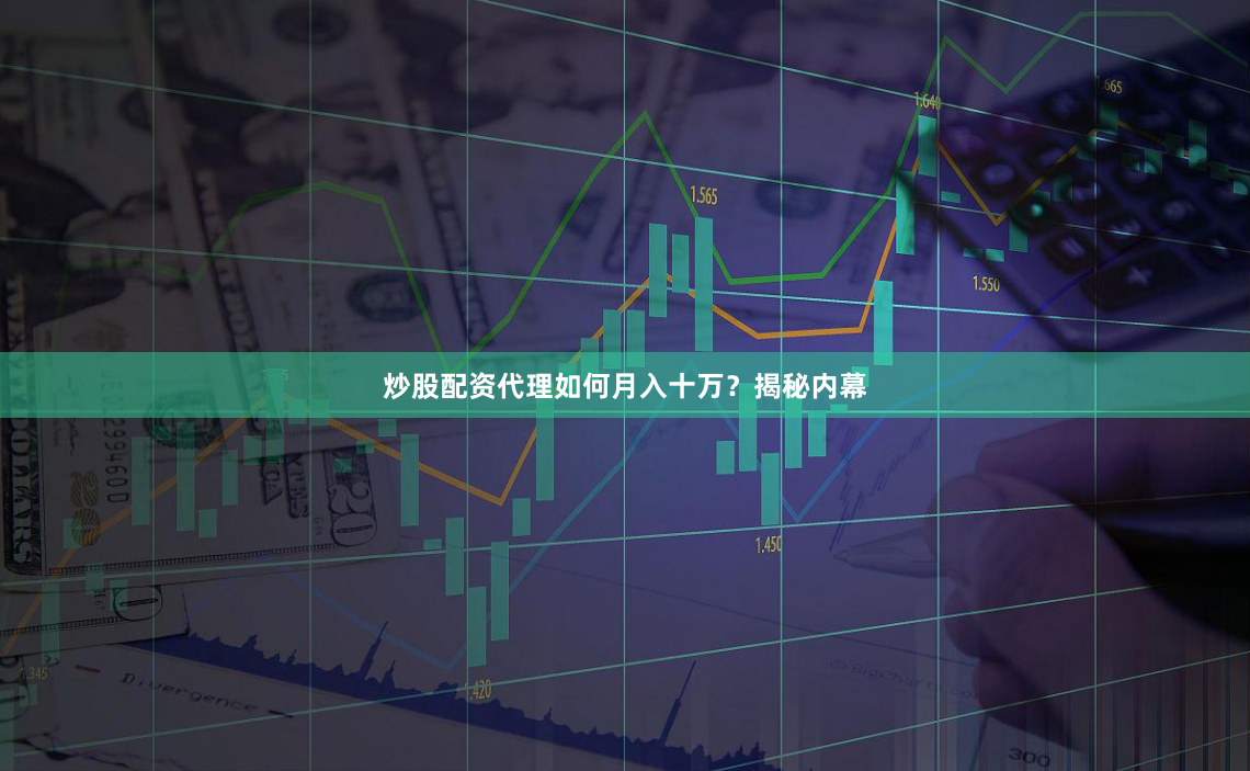 炒股配资代理如何月入十万？揭秘内幕