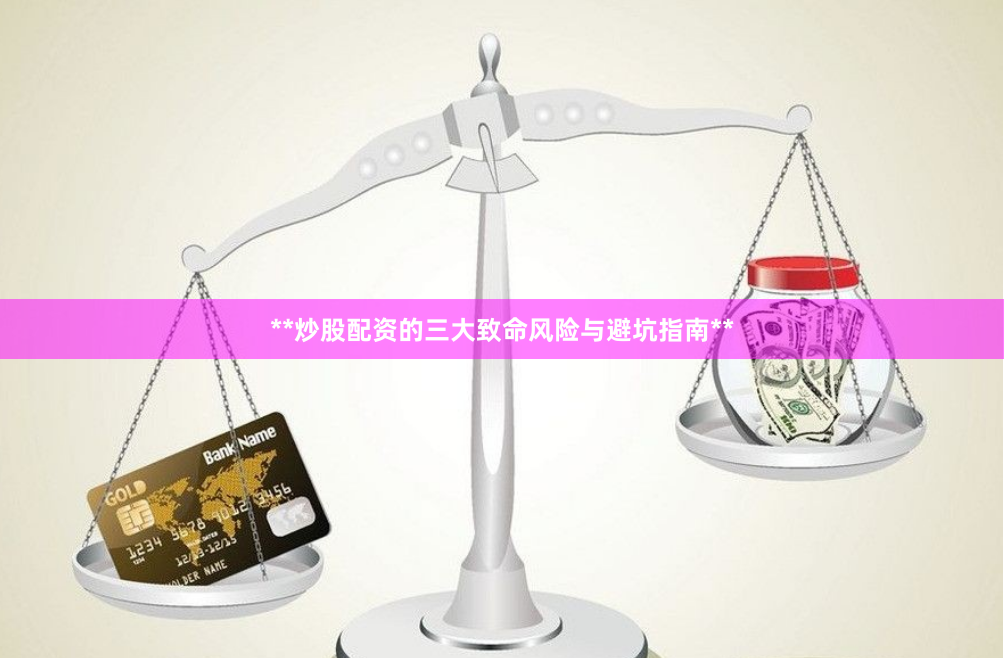 **炒股配资的三大致命风险与避坑指南**