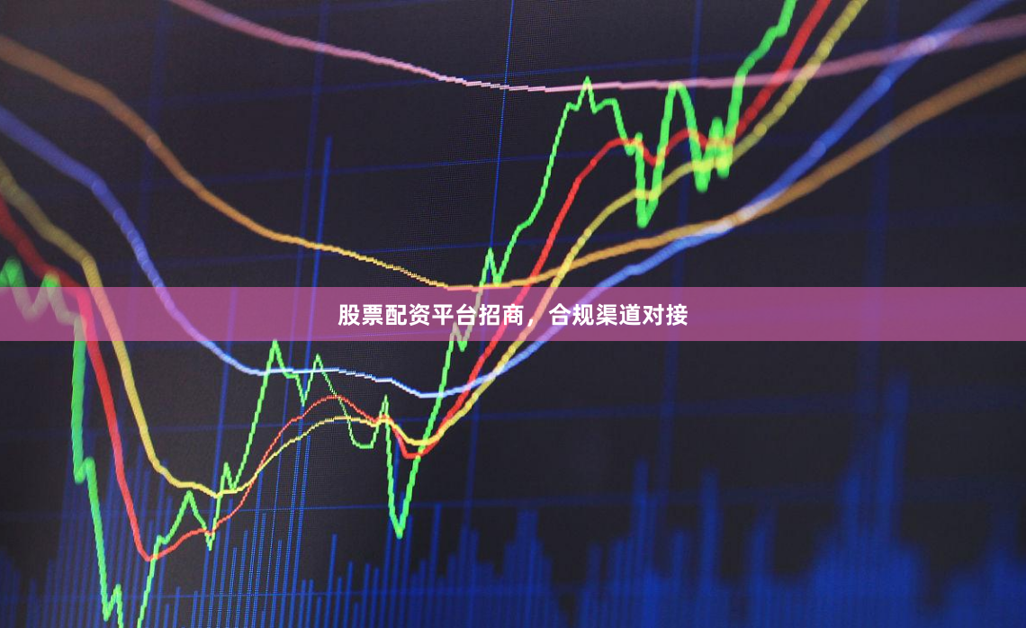 股票配资平台招商,合规渠道对接